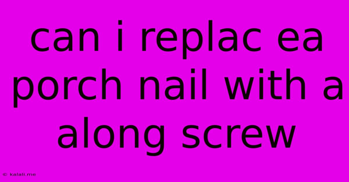 Can I Replac Ea Porch Nail With A Along Screw