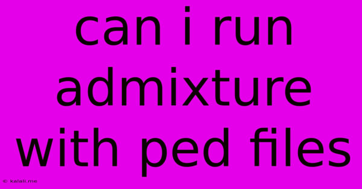 Can I Run Admixture With Ped Files