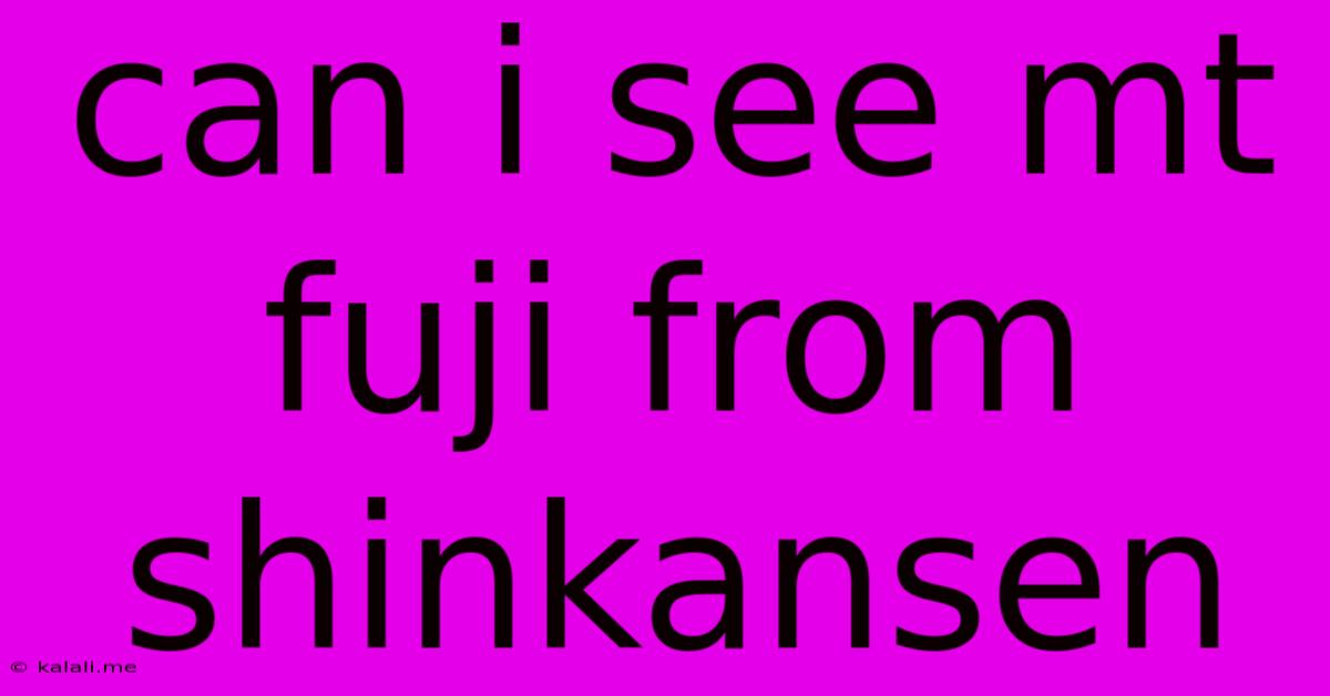 Can I See Mt Fuji From Shinkansen