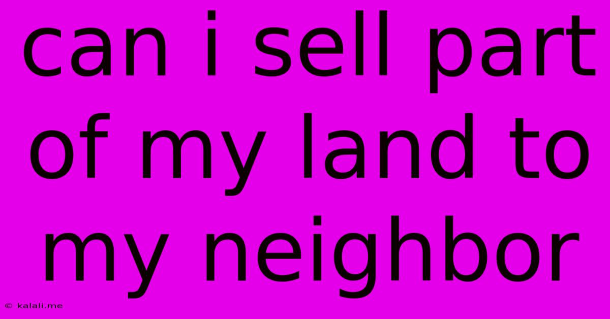 Can I Sell Part Of My Land To My Neighbor