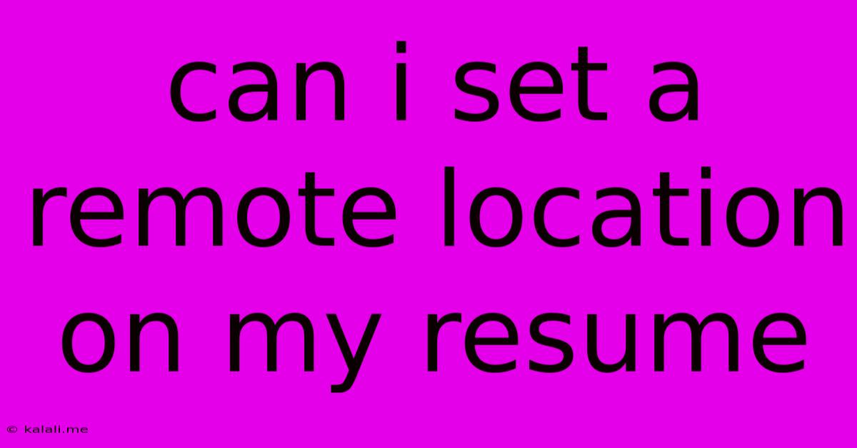 Can I Set A Remote Location On My Resume