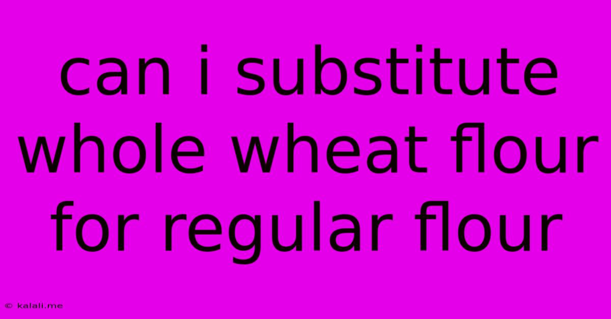 Can I Substitute Whole Wheat Flour For Regular Flour