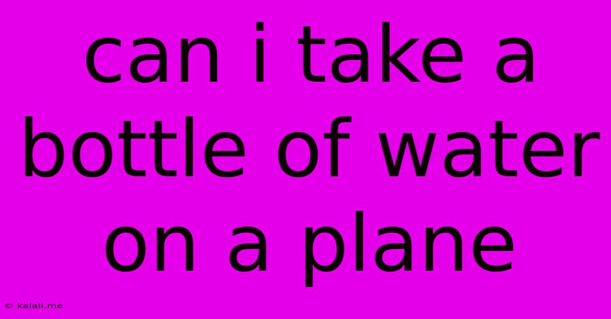 Can I Take A Bottle Of Water On A Plane