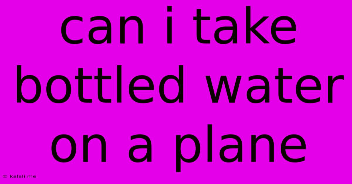 Can I Take Bottled Water On A Plane