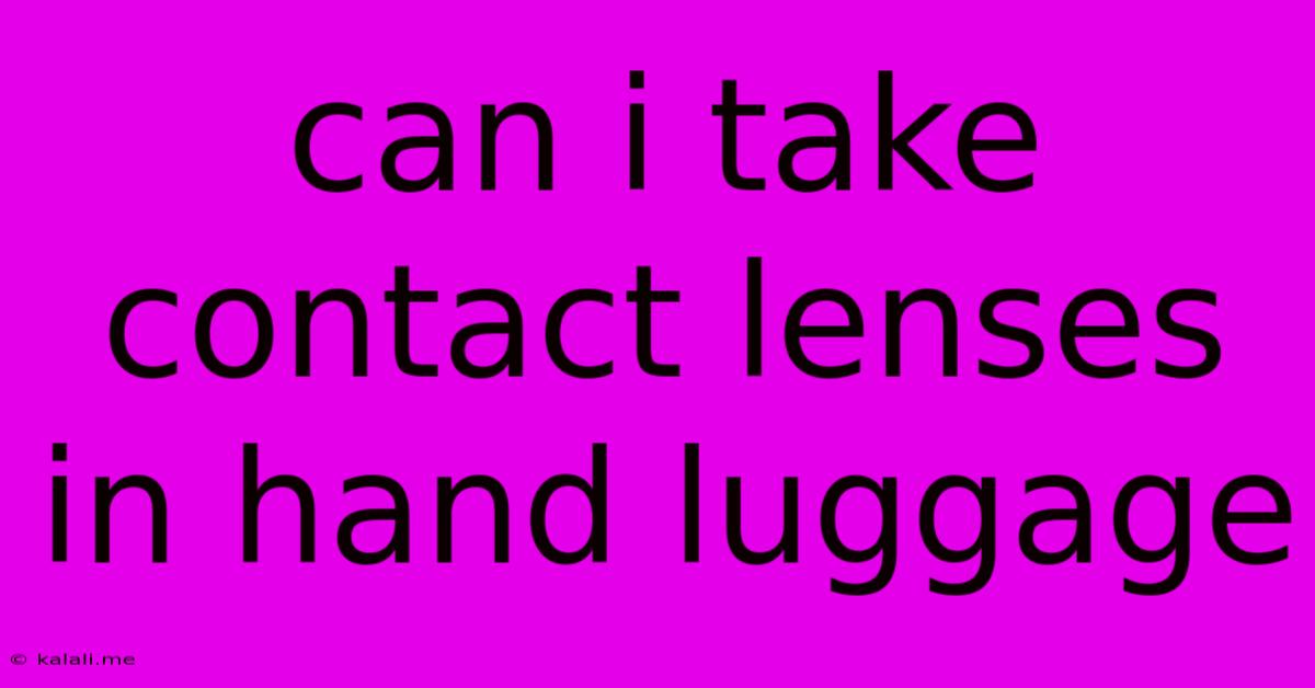 Can I Take Contact Lenses In Hand Luggage