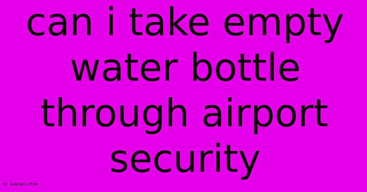 Can I Take Empty Water Bottle Through Airport Security
