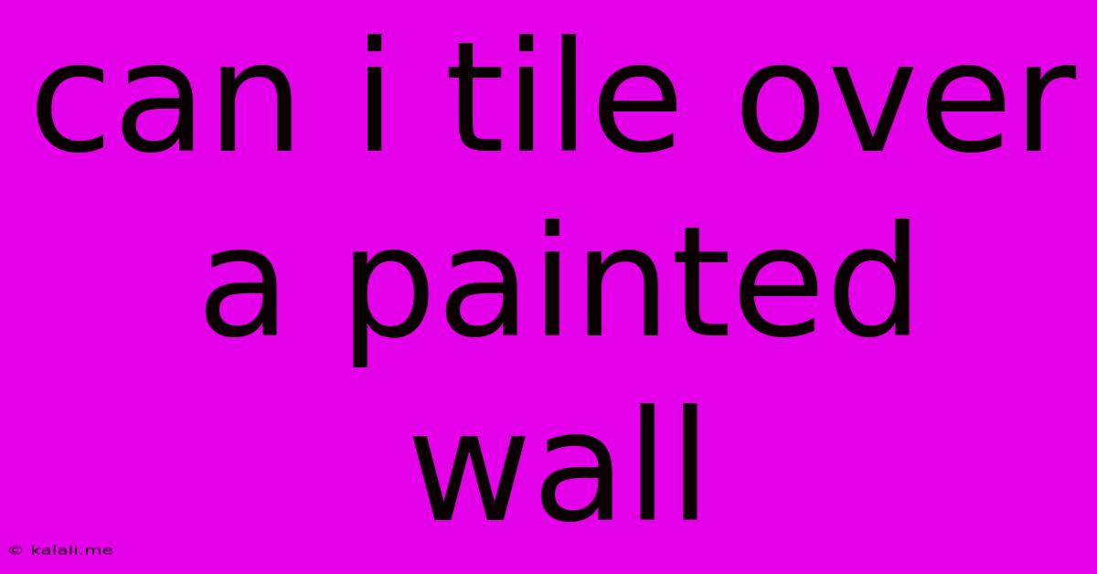 Can I Tile Over A Painted Wall