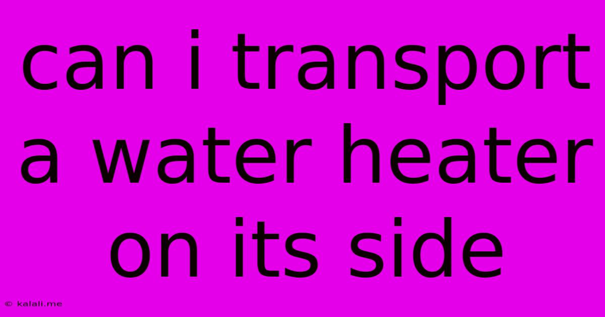 Can I Transport A Water Heater On Its Side