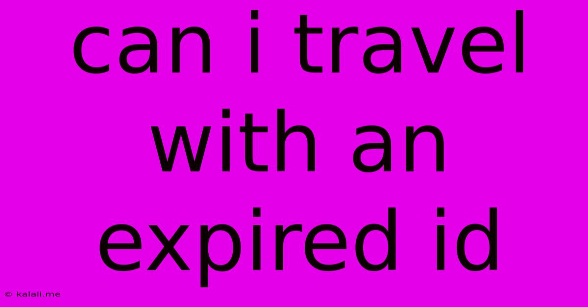Can I Travel With An Expired Id