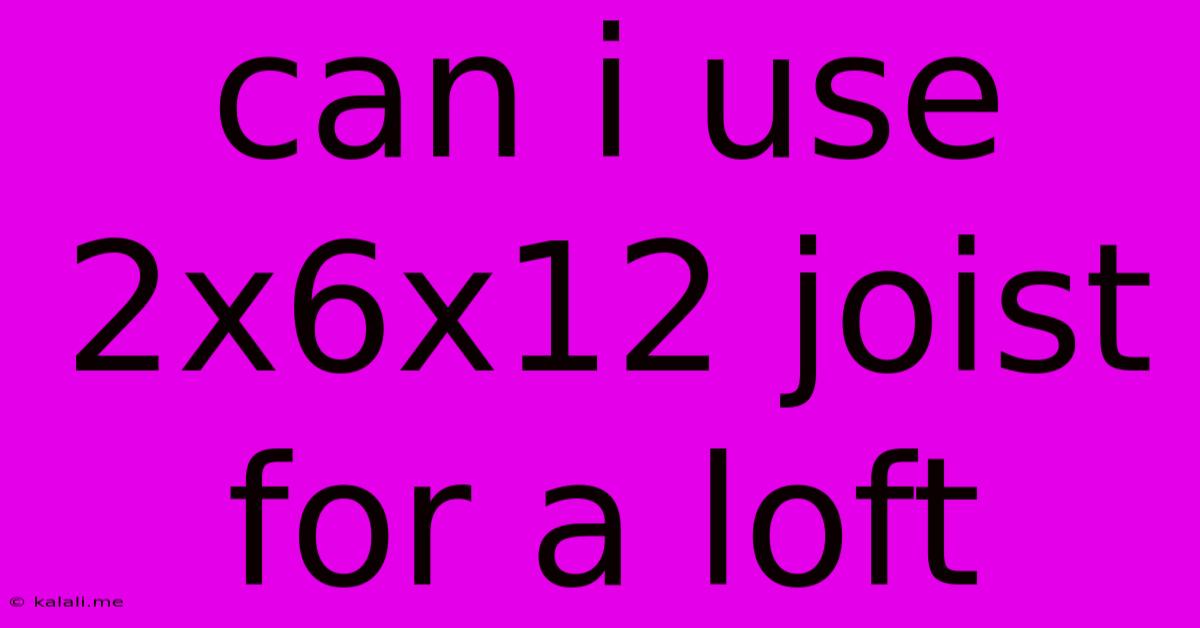 Can I Use 2x6x12 Joist For A Loft