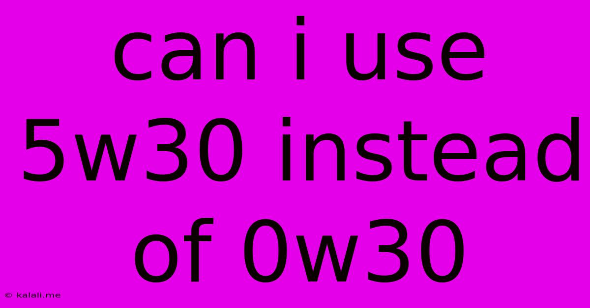 Can I Use 5w30 Instead Of 0w30