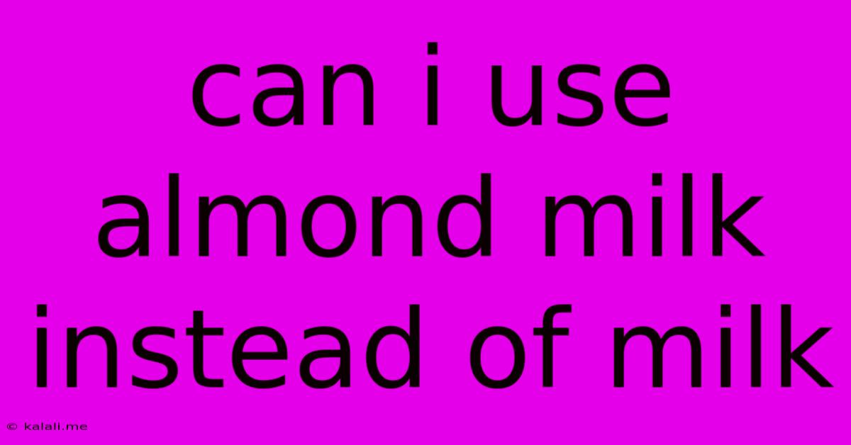 Can I Use Almond Milk Instead Of Milk