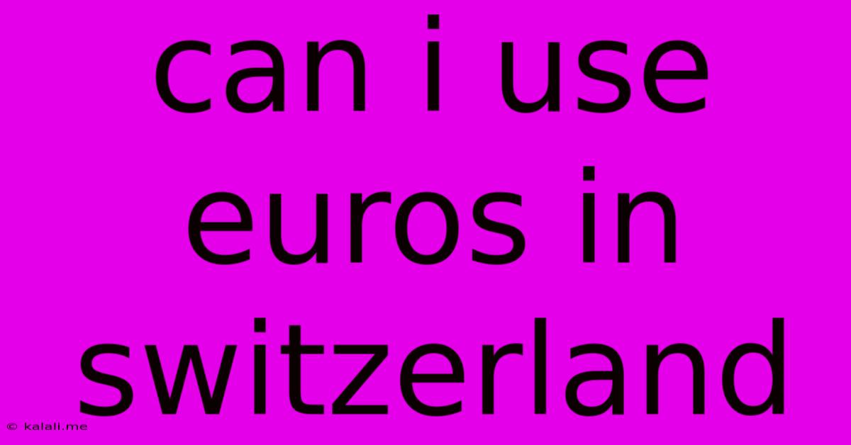 Can I Use Euros In Switzerland