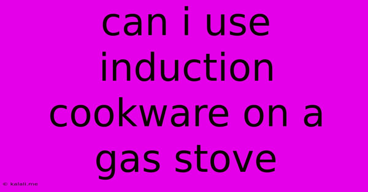 Can I Use Induction Cookware On A Gas Stove