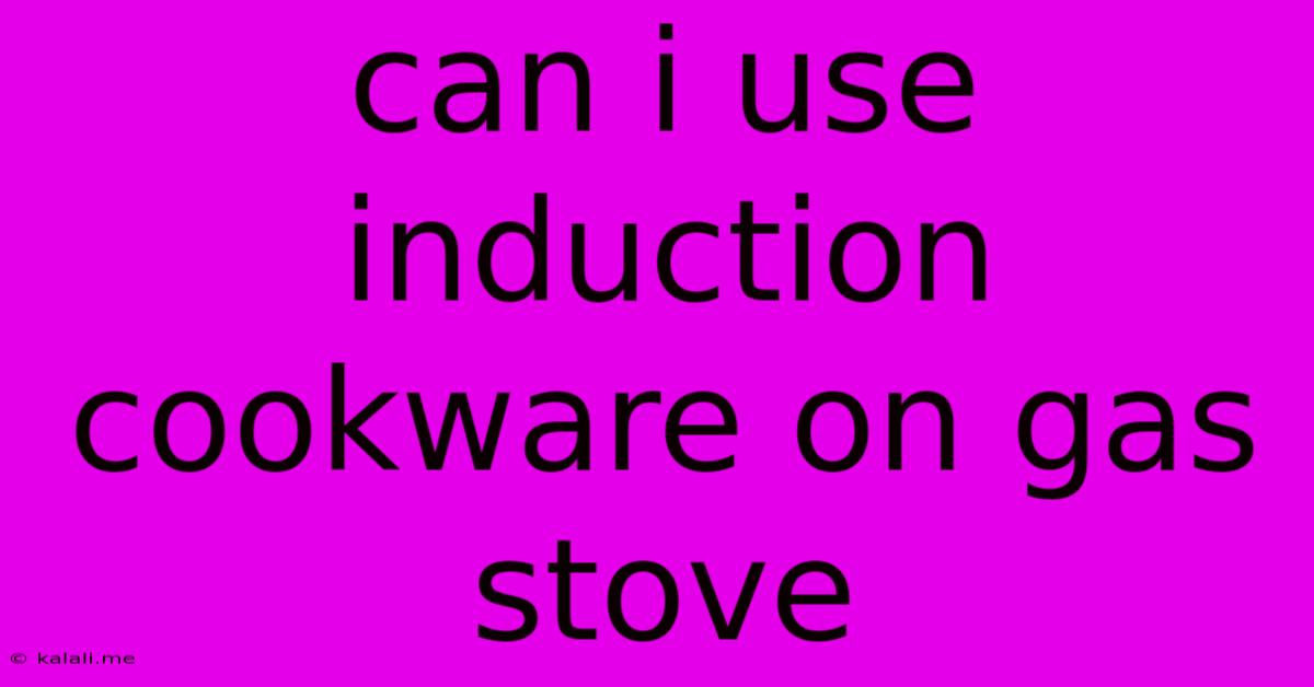 Can I Use Induction Cookware On Gas Stove