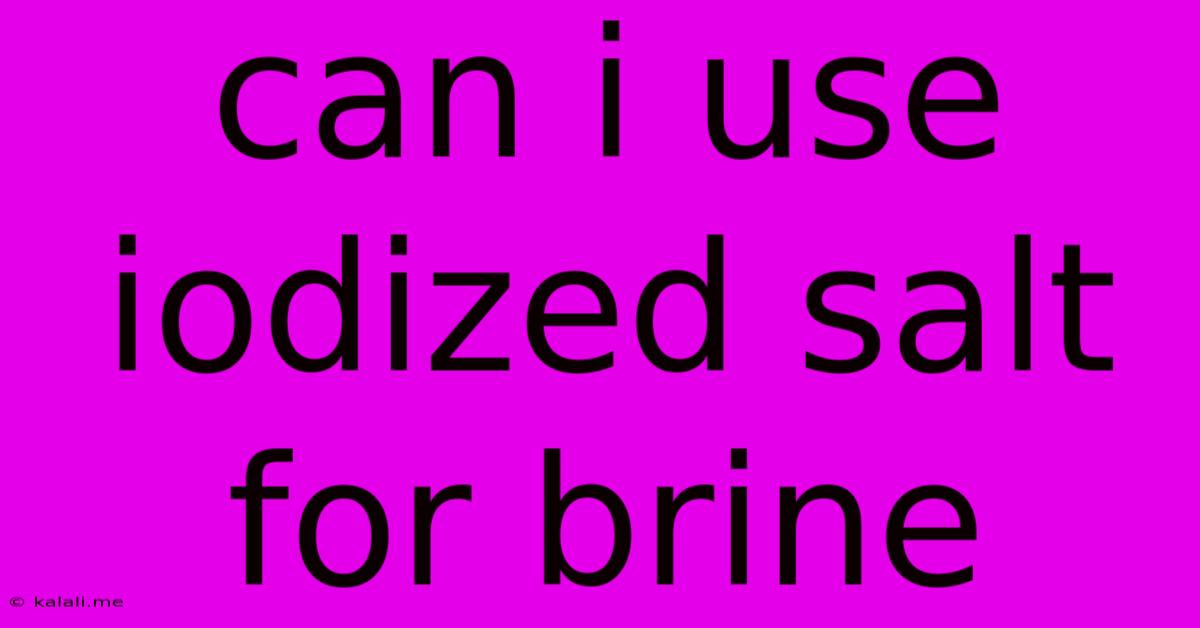 Can I Use Iodized Salt For Brine