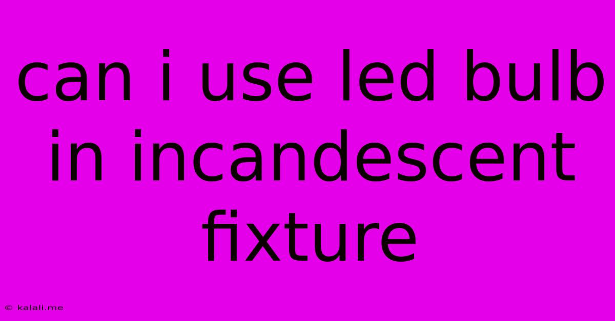 Can I Use Led Bulb In Incandescent Fixture