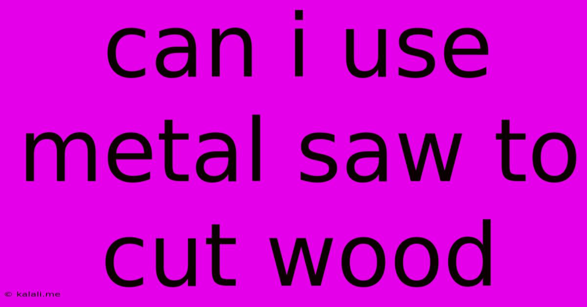Can I Use Metal Saw To Cut Wood