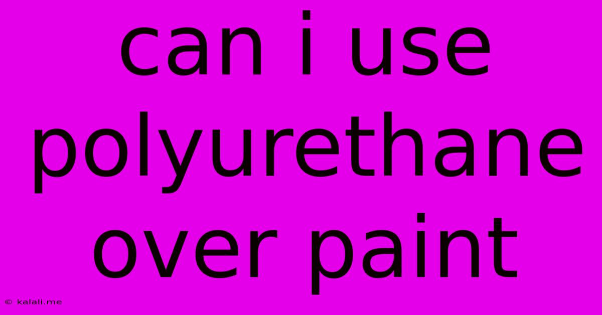 Can I Use Polyurethane Over Paint
