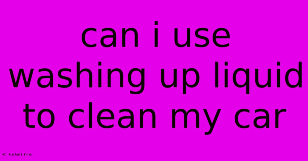 Can I Use Washing Up Liquid To Clean My Car