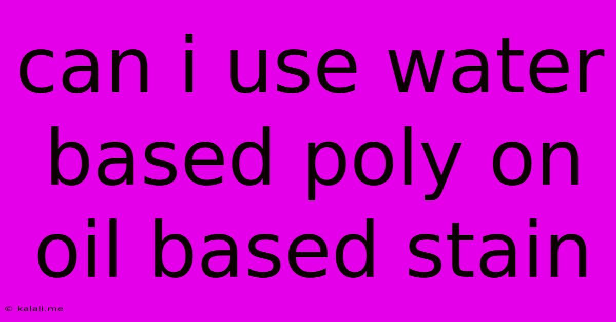 Can I Use Water Based Poly On Oil Based Stain