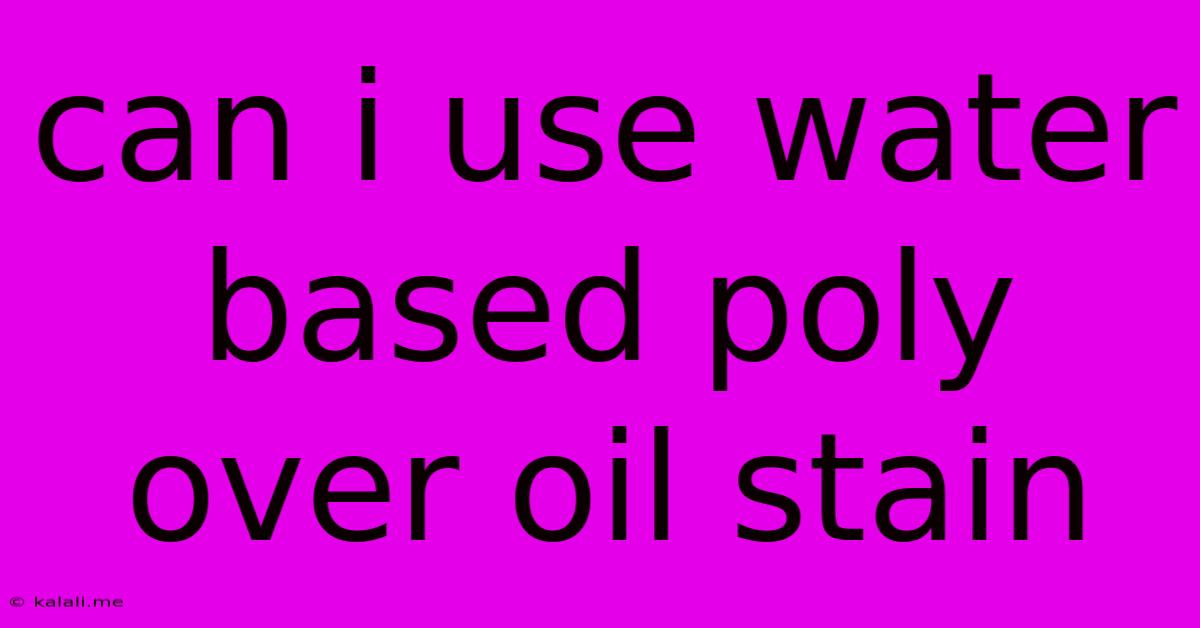 Can I Use Water Based Poly Over Oil Stain