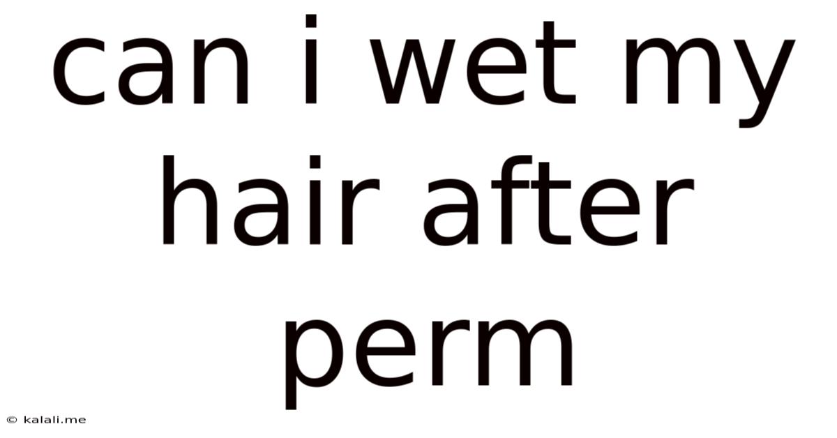 Can I Wet My Hair After Perm
