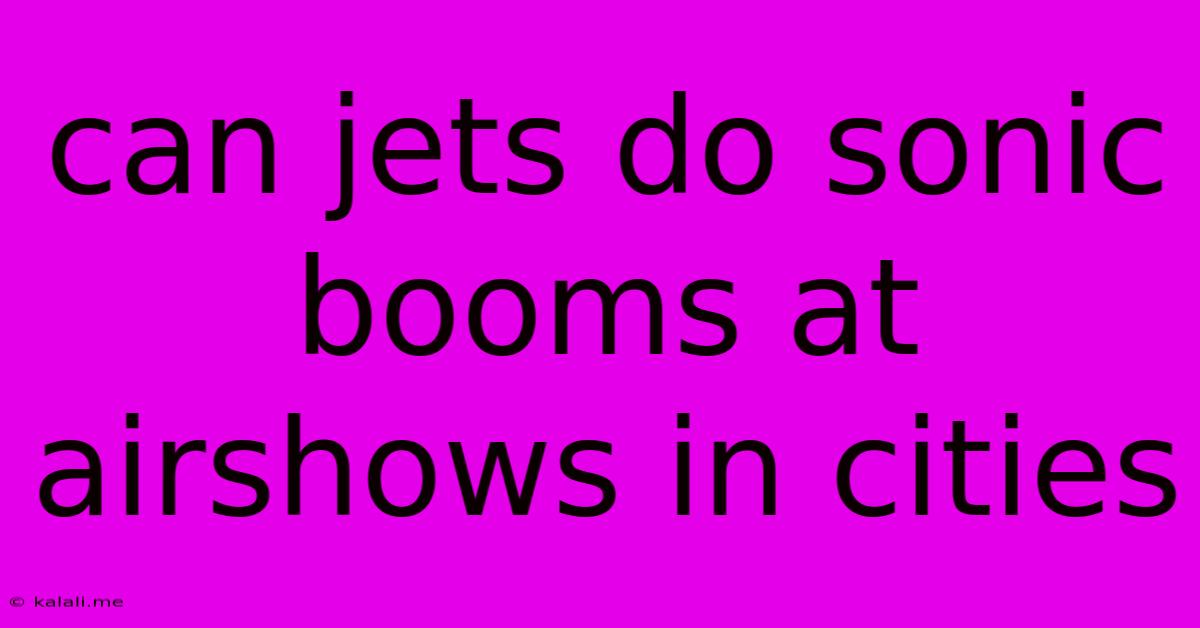 Can Jets Do Sonic Booms At Airshows In Cities