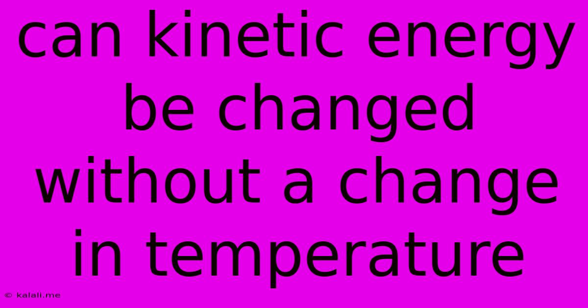 Can Kinetic Energy Be Changed Without A Change In Temperature
