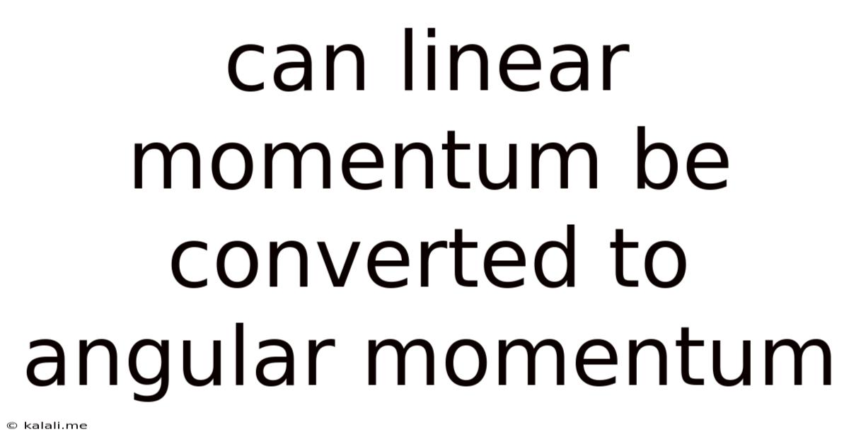 Can Linear Momentum Be Converted To Angular Momentum