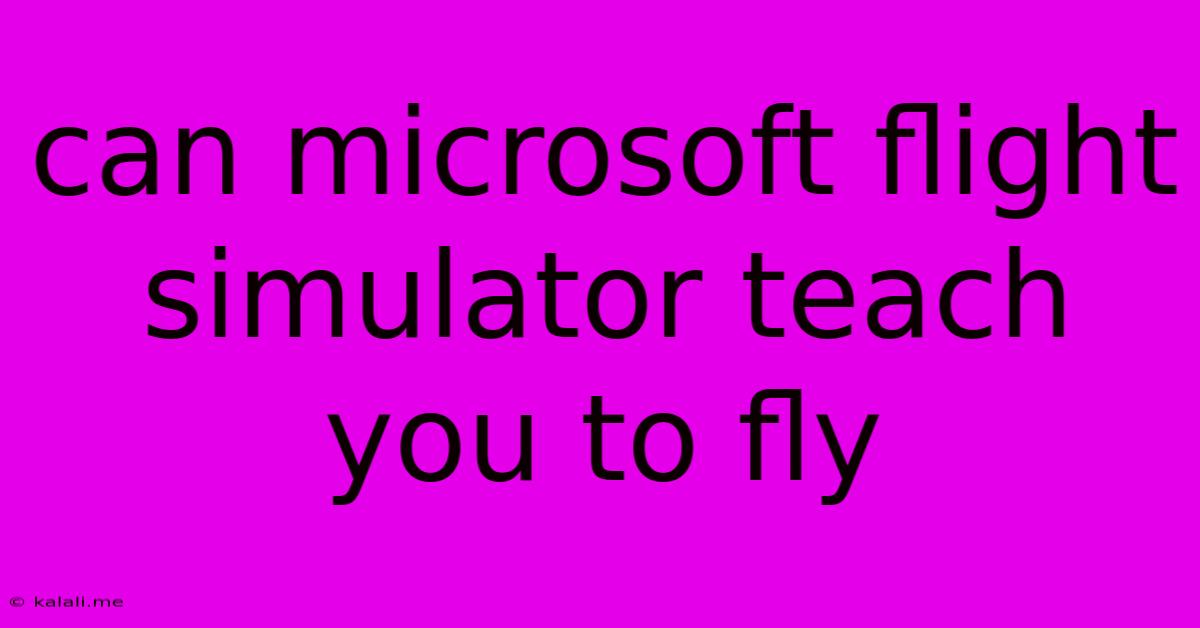 Can Microsoft Flight Simulator Teach You To Fly