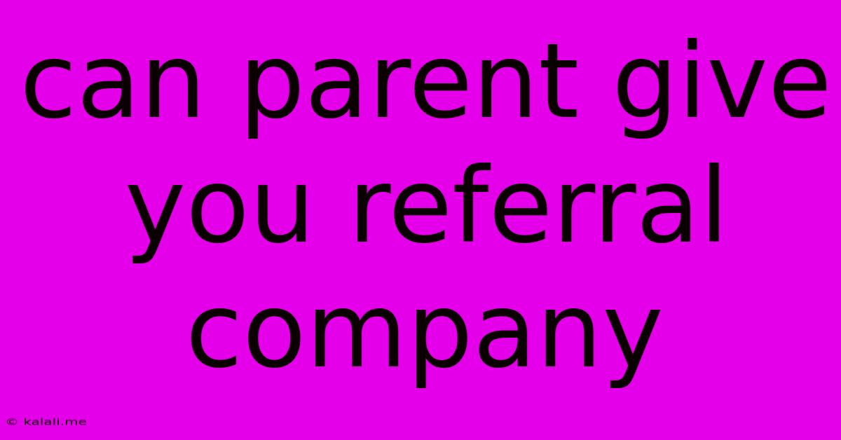 Can Parent Give You Referral Company