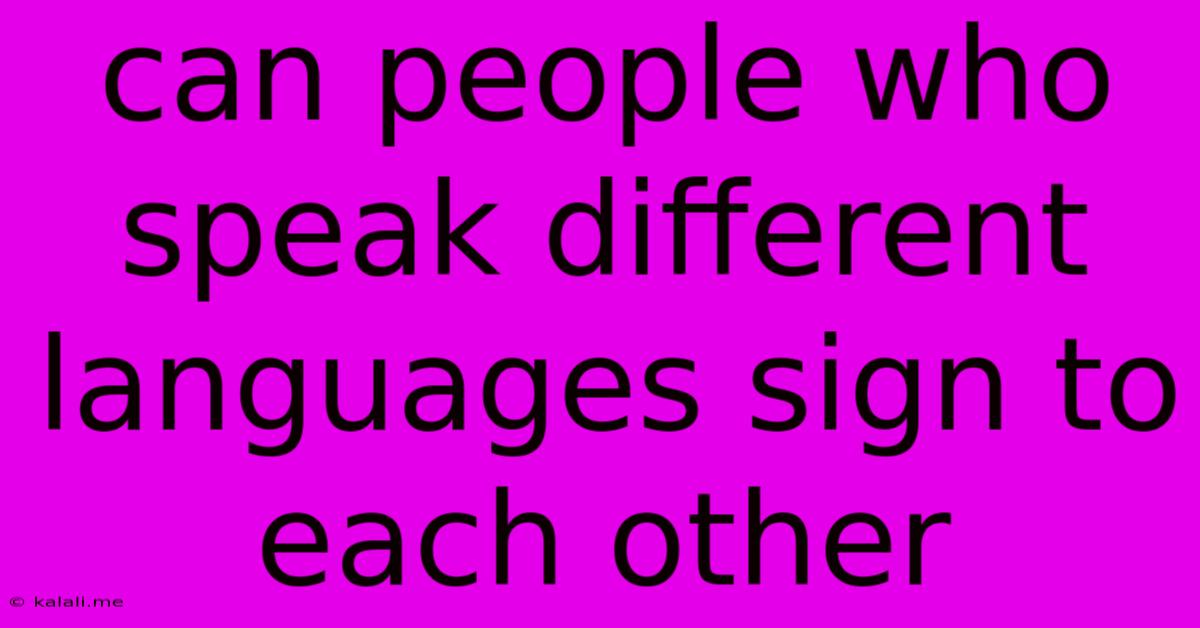 Can People Who Speak Different Languages Sign To Each Other