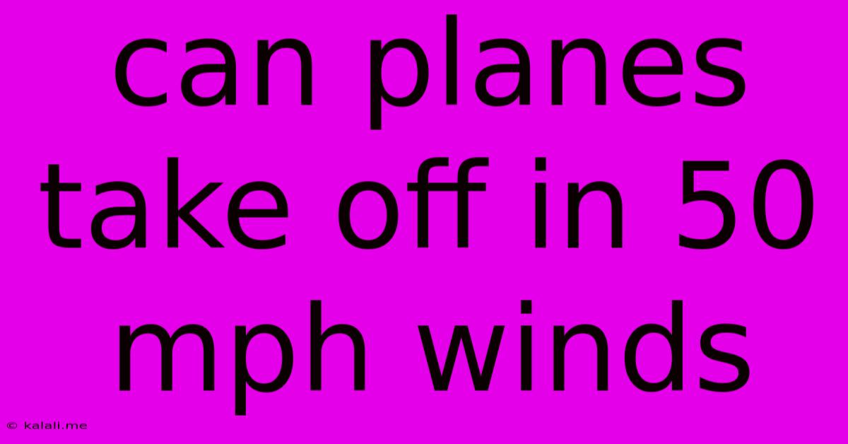 Can Planes Take Off In 50 Mph Winds