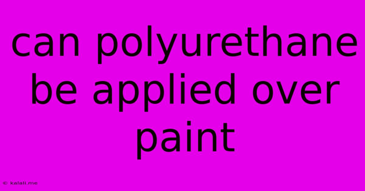Can Polyurethane Be Applied Over Paint