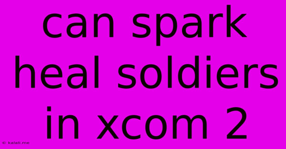 Can Spark Heal Soldiers In Xcom 2