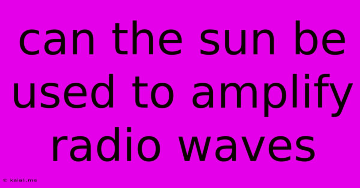 Can The Sun Be Used To Amplify Radio Waves