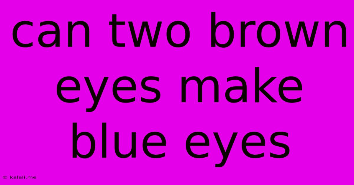 Can Two Brown Eyes Make Blue Eyes