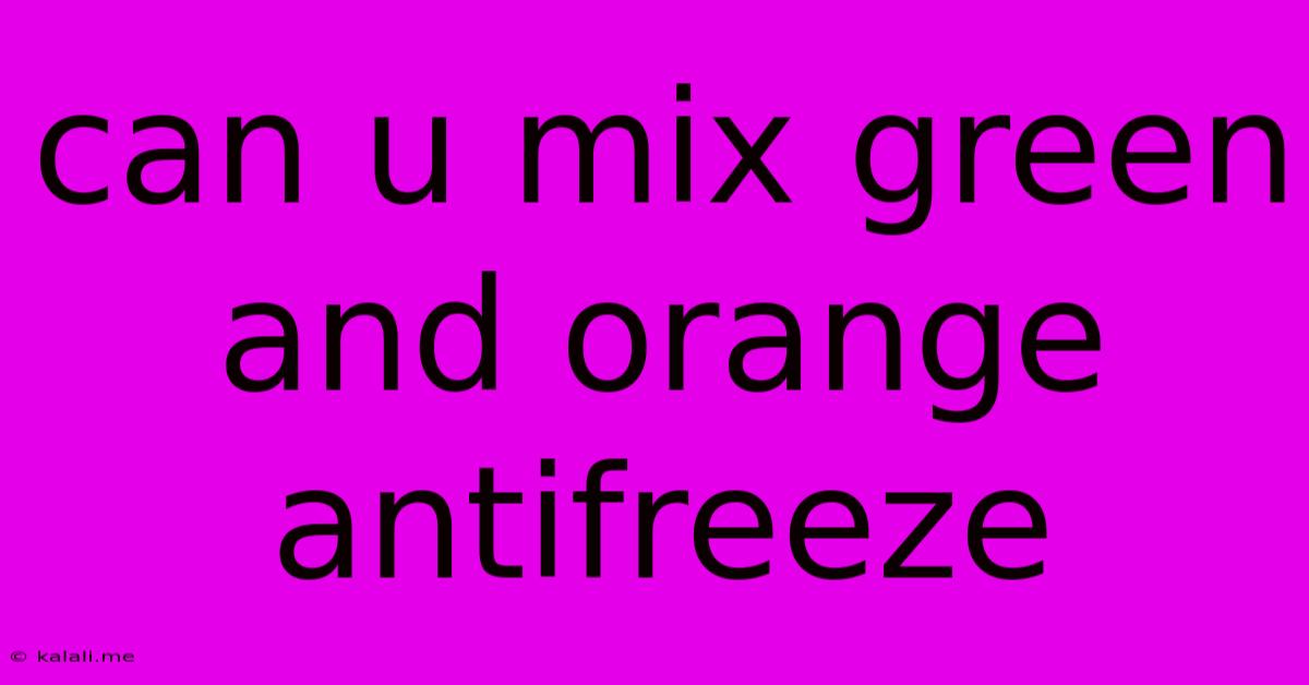 Can U Mix Green And Orange Antifreeze