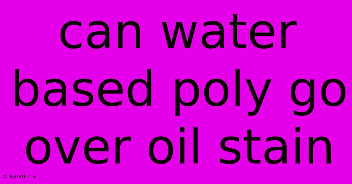 Can Water Based Poly Go Over Oil Stain