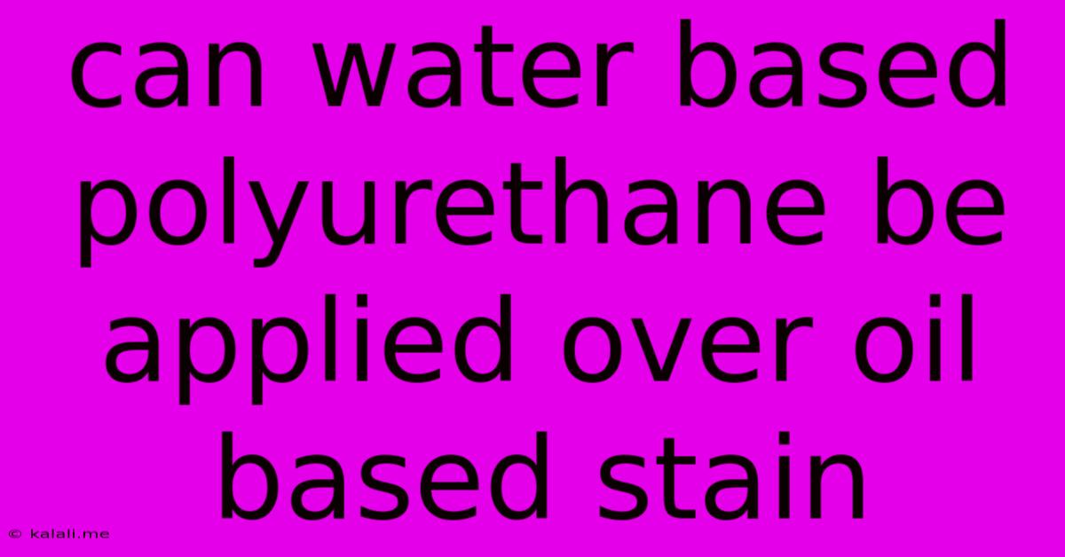 Can Water Based Polyurethane Be Applied Over Oil Based Stain