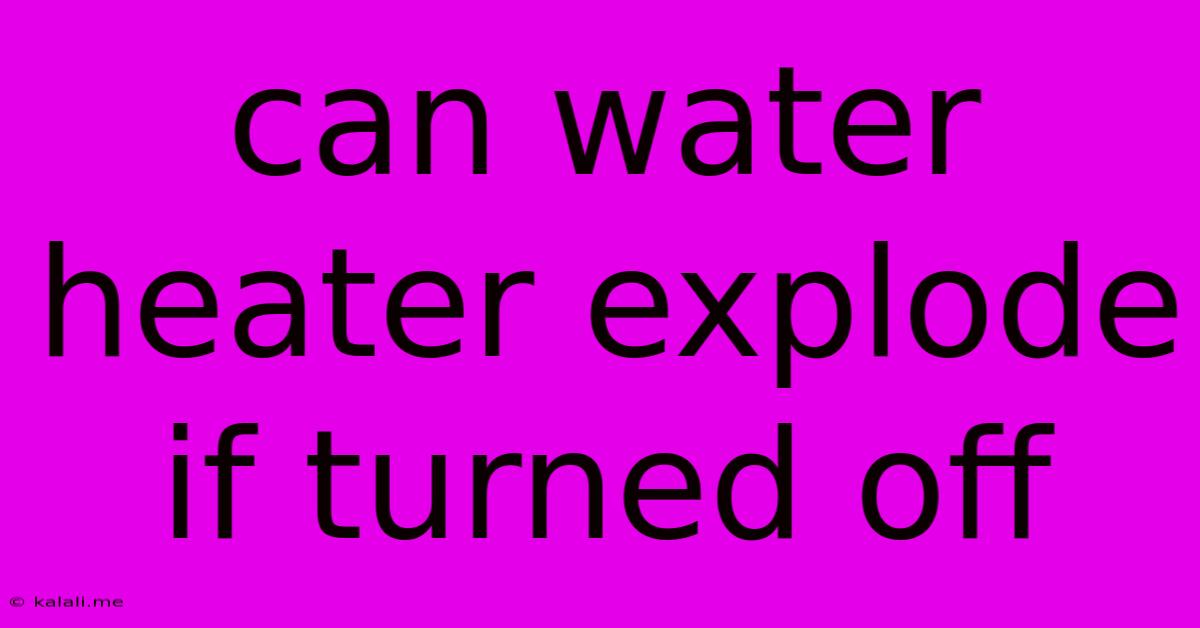Can Water Heater Explode If Turned Off