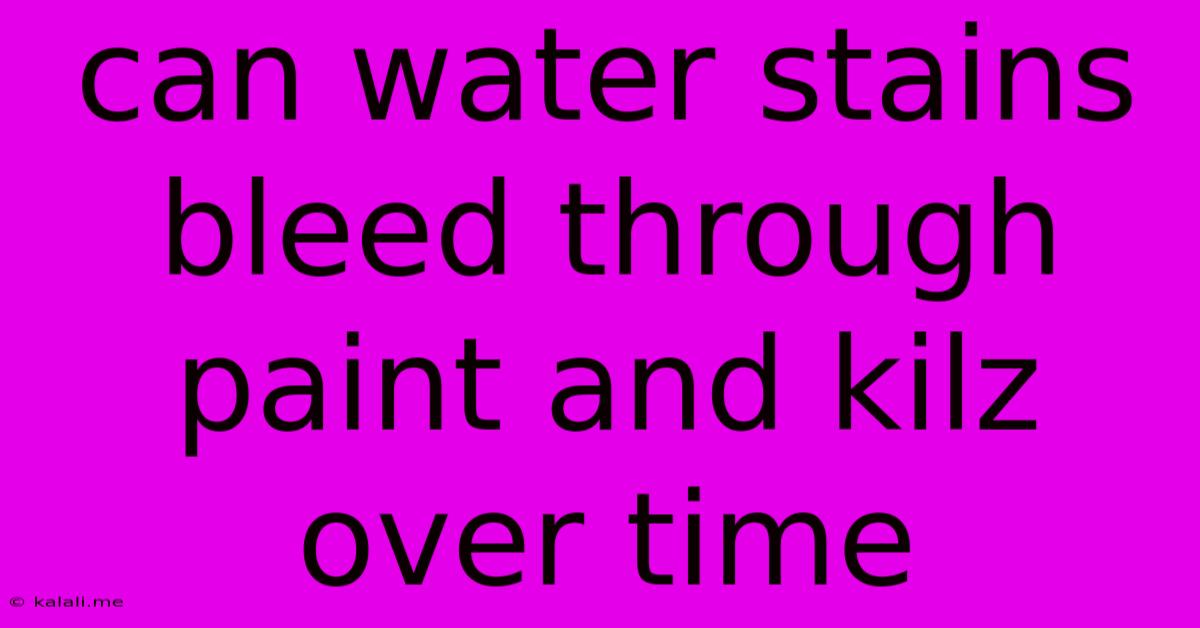 Can Water Stains Bleed Through Paint And Kilz Over Time