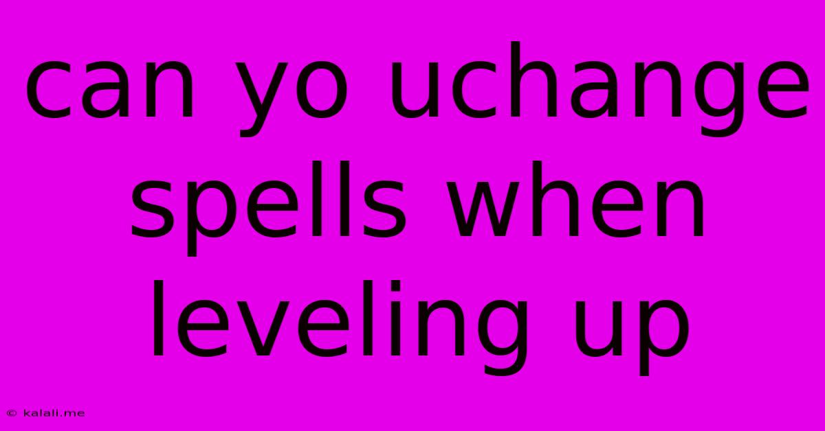 Can Yo Uchange Spells When Leveling Up