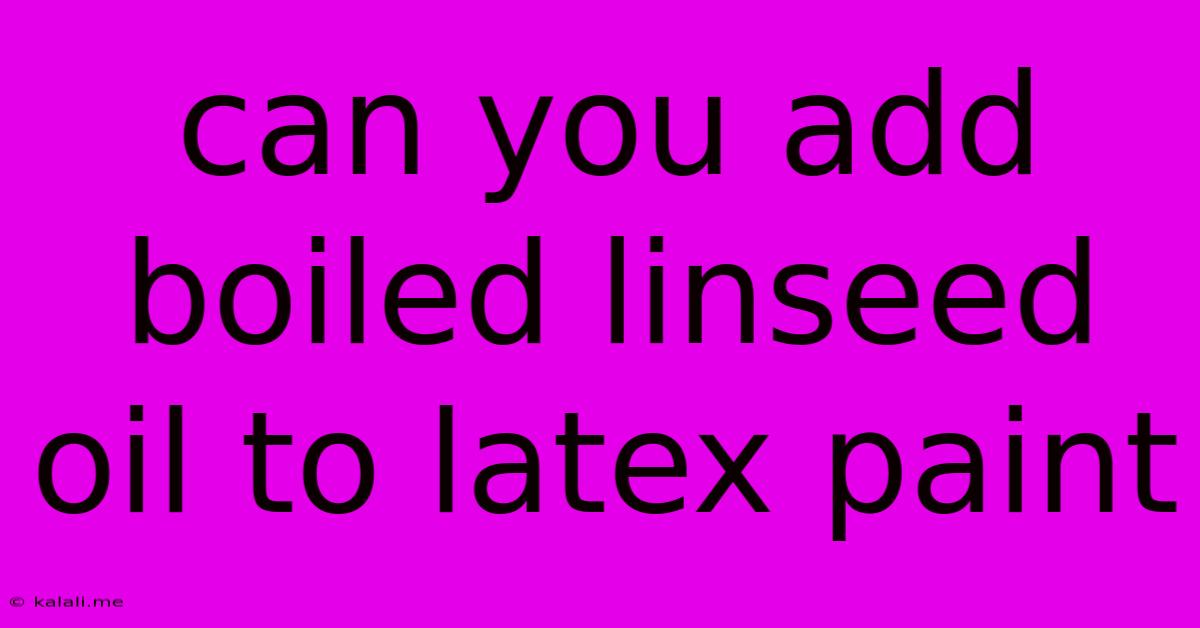 Can You Add Boiled Linseed Oil To Latex Paint