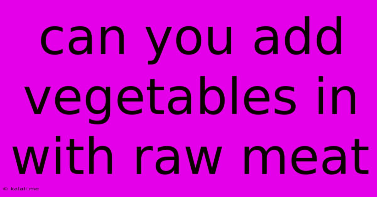 Can You Add Vegetables In With Raw Meat