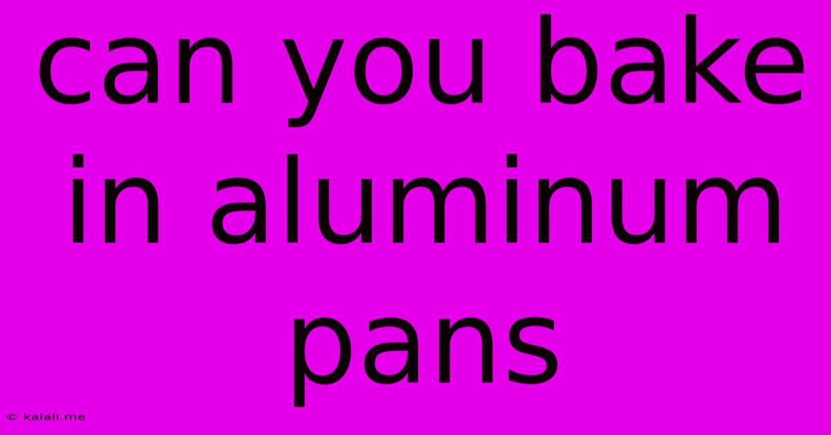 Can You Bake In Aluminum Pans