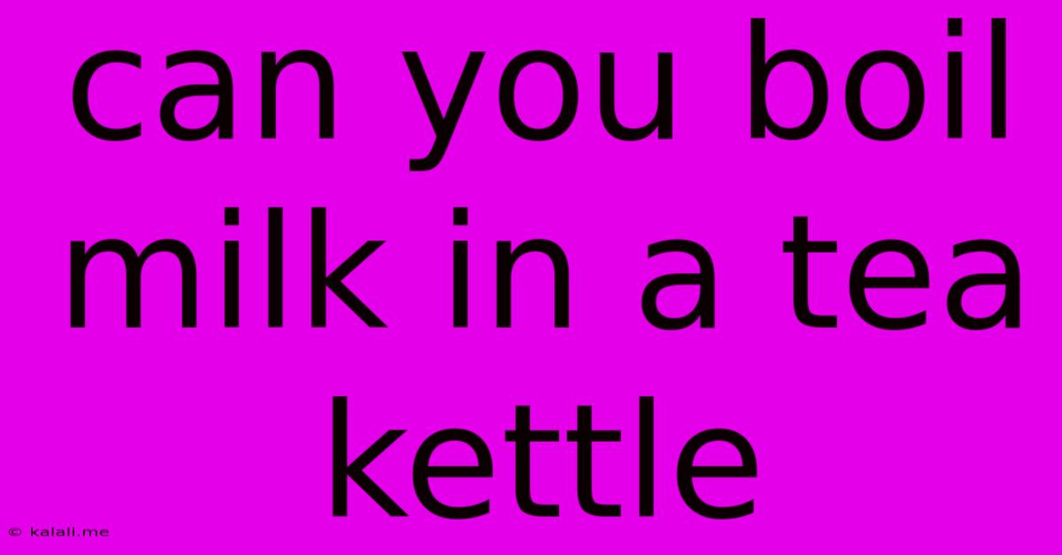 Can You Boil Milk In A Tea Kettle