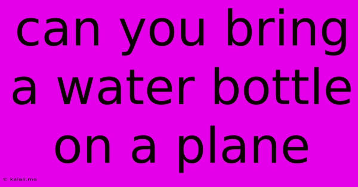 Can You Bring A Water Bottle On A Plane