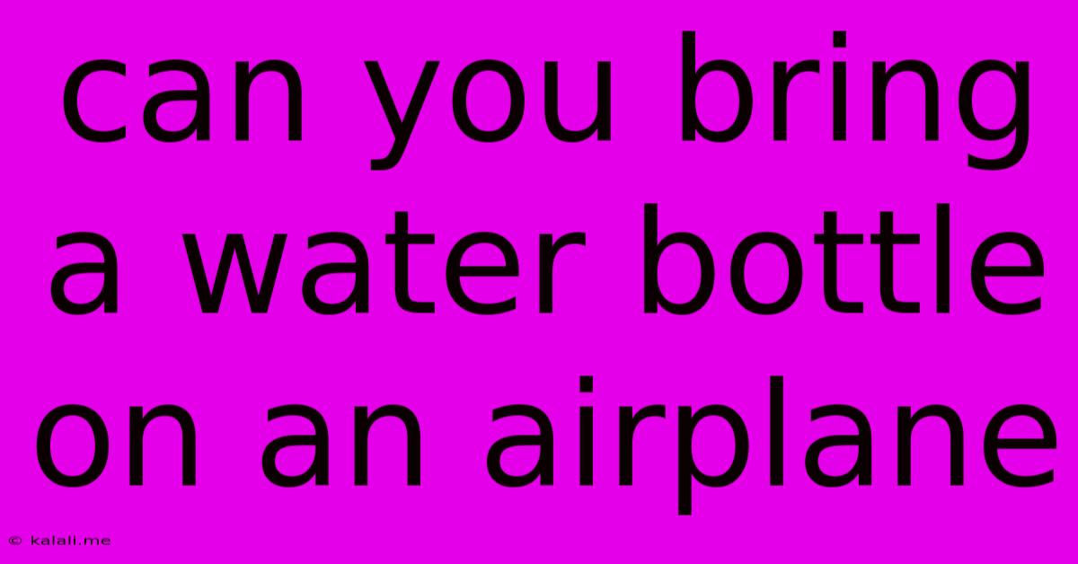 Can You Bring A Water Bottle On An Airplane